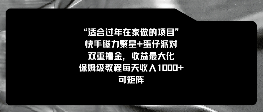 适合过年在家做的项目，快手磁力+蛋仔派对，双重撸金，收益最大化保姆…-92资源网