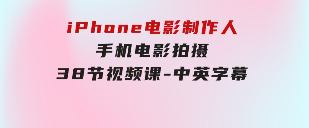 iPhone电影制作人-手机电影拍摄-38节视频课-中英字幕-92资源网