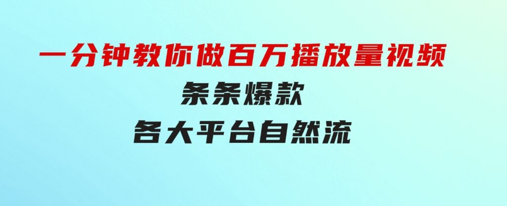 揭秘！一分钟教你做百万播放量视频，条条爆款，各大平台自然流，轻松月…-92资源网