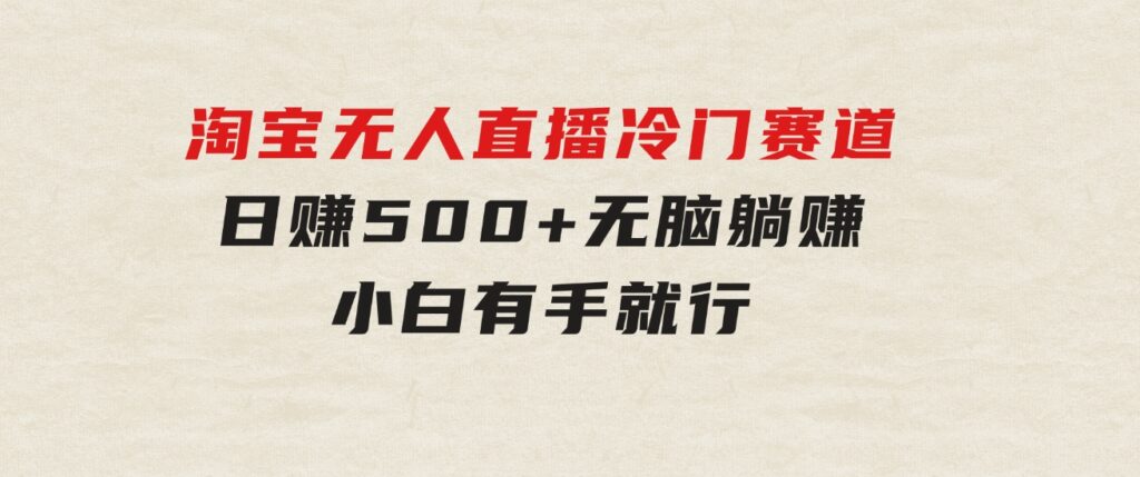 蓝海项目淘宝无人直播冷门赛道日赚500+无脑躺赚小白有手就行-92资源网