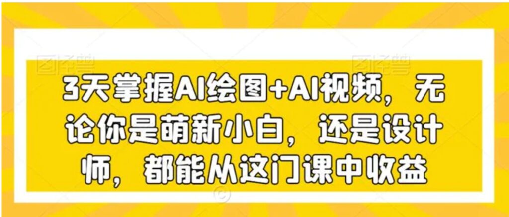 3天掌握AI绘图+AI视频,无论你是萌新小白,还是设计师,都能从这门课中收益-副业项目资源网