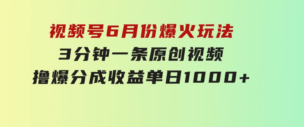 视频号6月份爆火玩法，3分钟一条原创视频，撸爆分成收益，单日1000+-92资源网