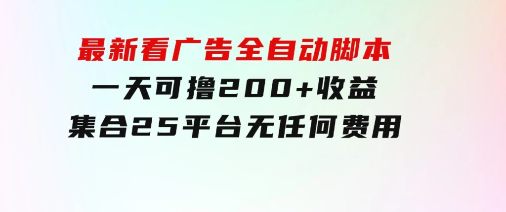 最新看广告全自动脚本一天可撸200+收益。集合25平台，无任何费用-92资源网