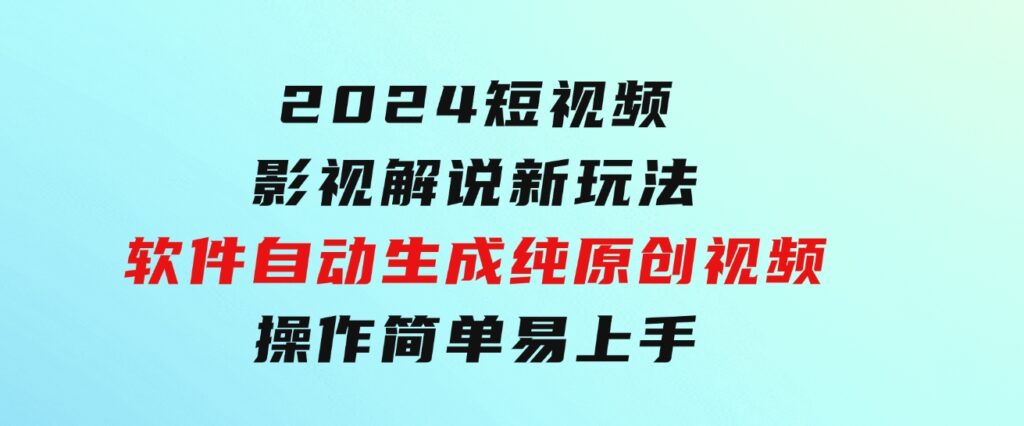 2024短视频影视解说新玩法！软件自动生成纯原创视频，操作简单易上手-92资源网