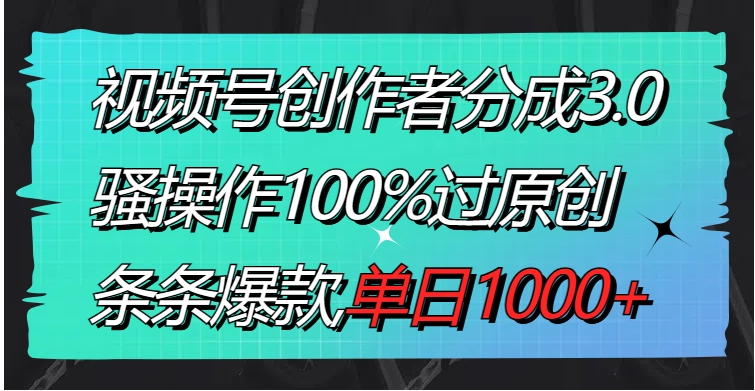 视频号创作者分成3.0玩法，骚操作100%过原创，条条爆款，单日1000+-92资源网