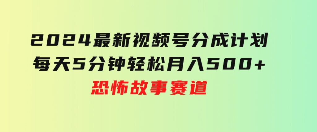 2024最新视频号分成计划，每天5分钟轻松月入500+，恐怖故事赛道,-92资源网