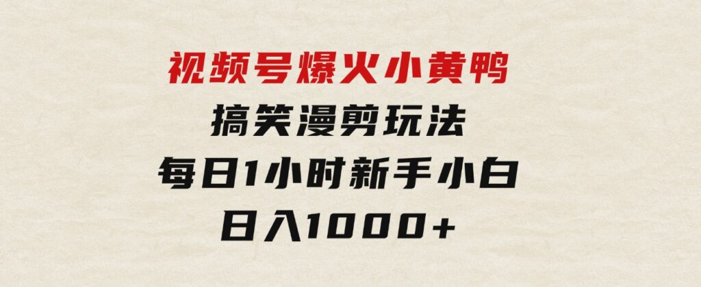 视频号爆火小黄鸭搞笑漫剪玩法，每日1小时，新手小白日入1000+-92资源网