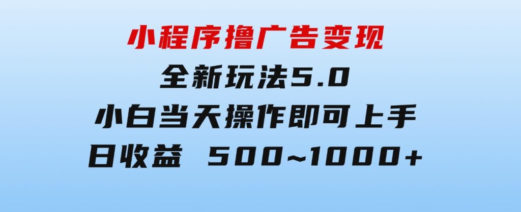 小程序撸广告变现，全新玩法5.0，小白当天操作即可上手，日收益500~1000+-92资源网