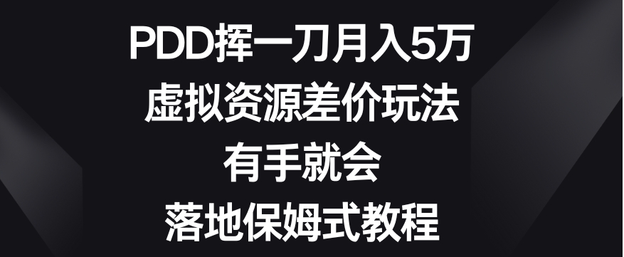 PDD挥一刀月入5万，虚拟资源差价玩法，有手就会，落地保姆式教程-92资源网