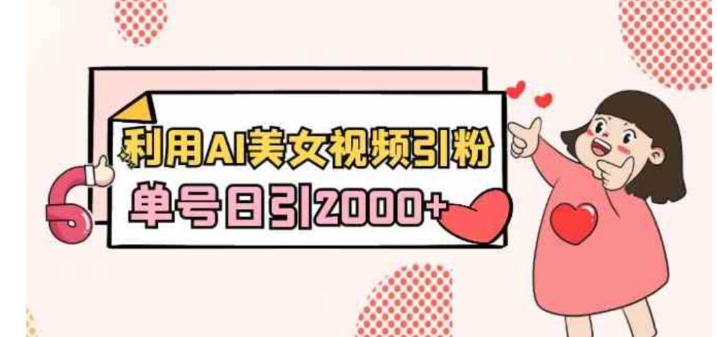 利用AI美女视频引粉,单号日引2000+,新手也能干-副业项目资源网
