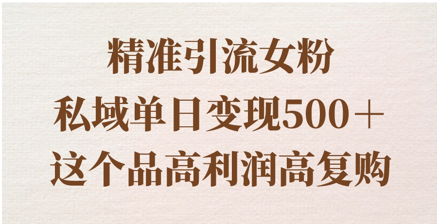 精准引流女粉，私域单日变现500＋，高利润高复购，保姆级实操教程分享-92资源网