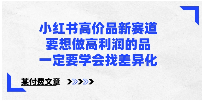 小红书高价品新赛道，要想做高利润的品，一定要学会找差异化【某付费文章】-92资源网