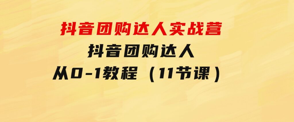 抖音团购达人实战营，抖音团购达人从0-1教程（11节课）-92资源网