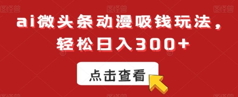 ai微头条动漫吸钱玩法，轻松日入300+【揭秘】-92资源网