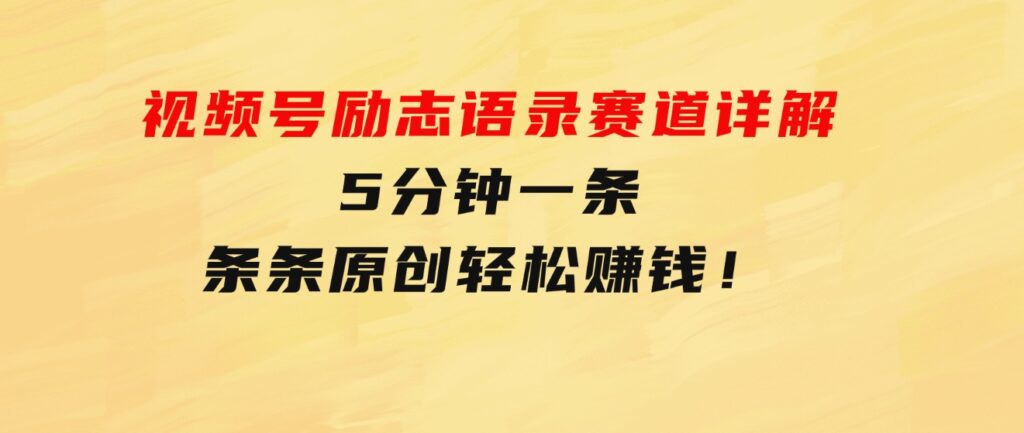 视频号励志语录赛道详解，5分钟一条，条条原创，轻松赚钱！-92资源网