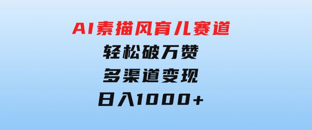 AI素描风育儿赛道，轻松破万赞，多渠道变现，日入1000+-92资源网