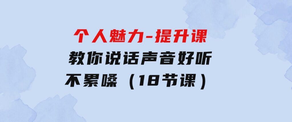 个人魅力-提升课，教你说话声音好听不累嗓（18节课）-92资源网