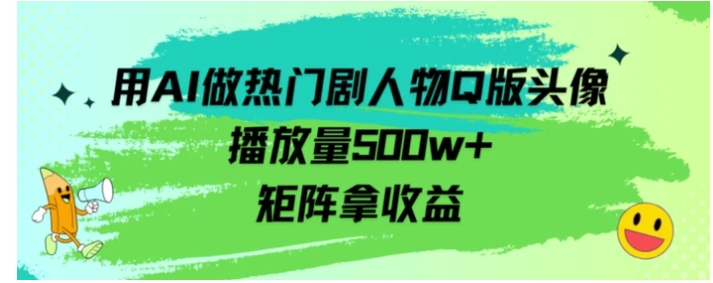 用AI做热门剧人物口版头像播放量500w+，矩阵拿收益-92资源网