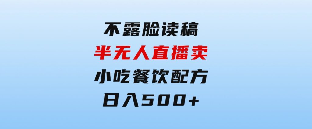 不露脸读稿半无人直播卖小吃餐饮配方，日入500+-92资源网