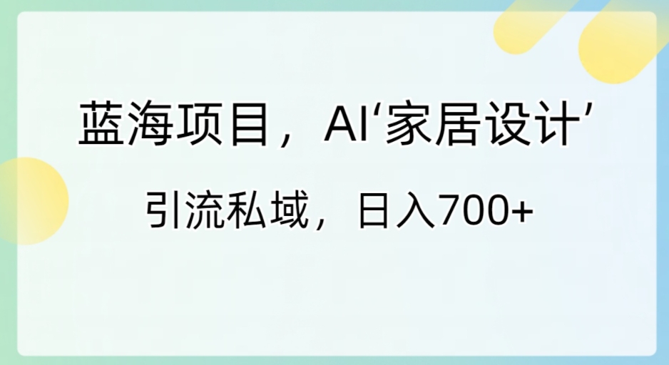 蓝海项目，AI‘家居设计’引流私域，日入700+-92资源网