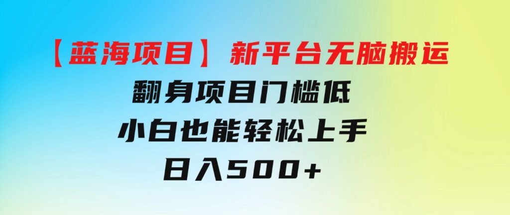 【蓝海项目】新平台无脑搬运，翻身项目门槛低小白也能轻松上手日入500+-92资源网