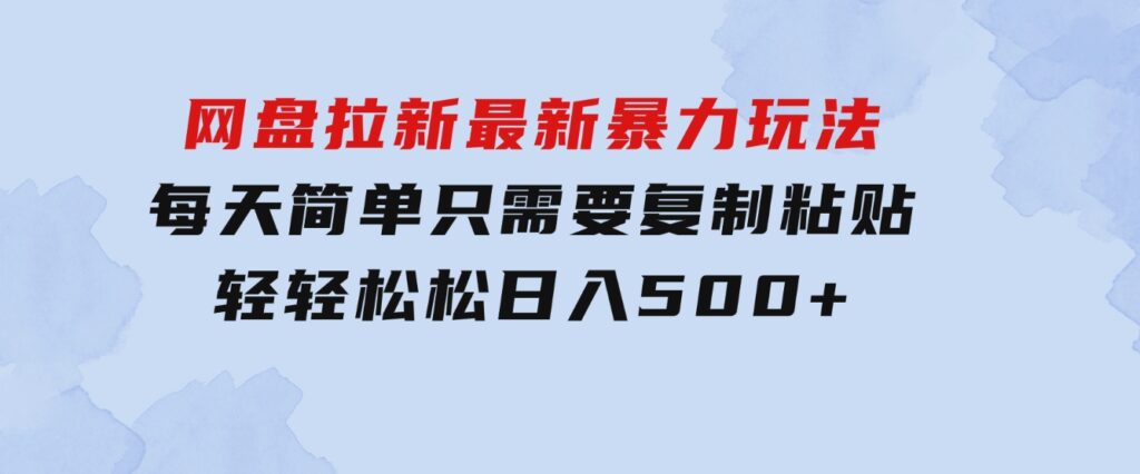 网盘拉新最新暴力玩法，每天简单只需要复制粘贴，轻轻松松日入500+-92资源网