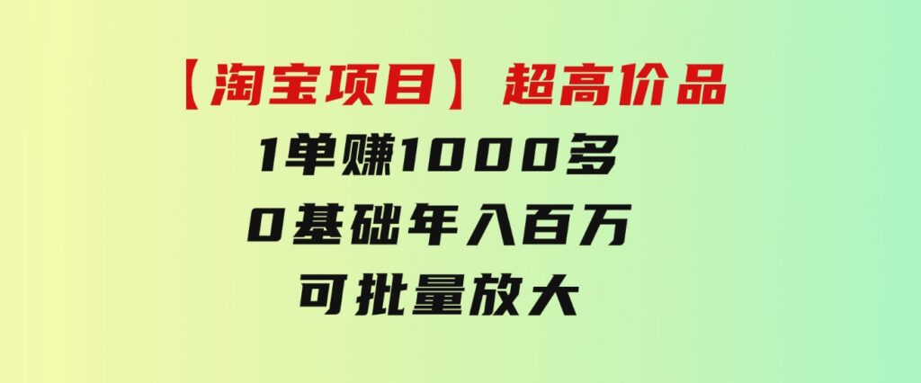 【淘宝项目】超高价品：1单赚1000多，0基础年入百万，可批量放大-92资源网