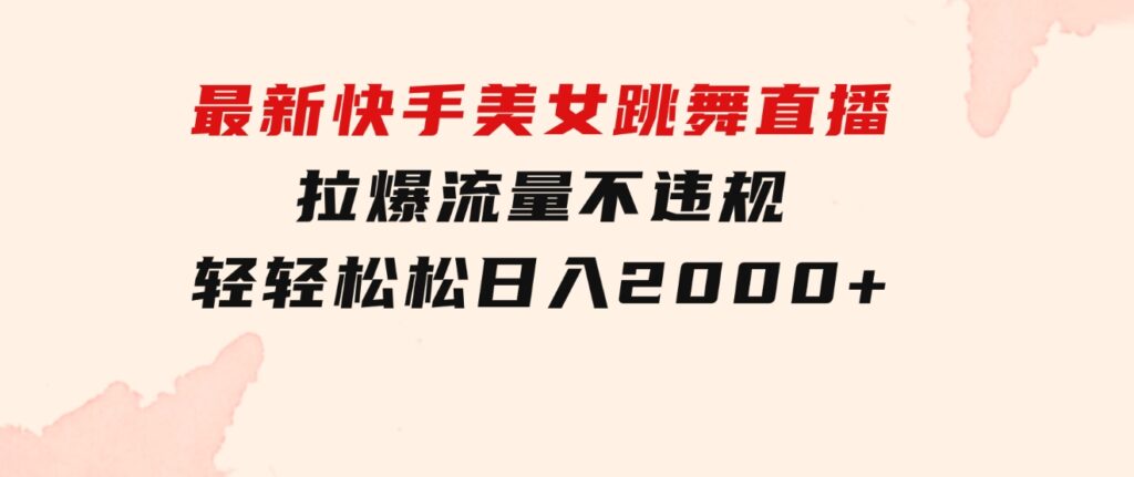 最新快手美女跳舞直播，拉爆流量不违规，轻轻松松日入2000+-92资源网