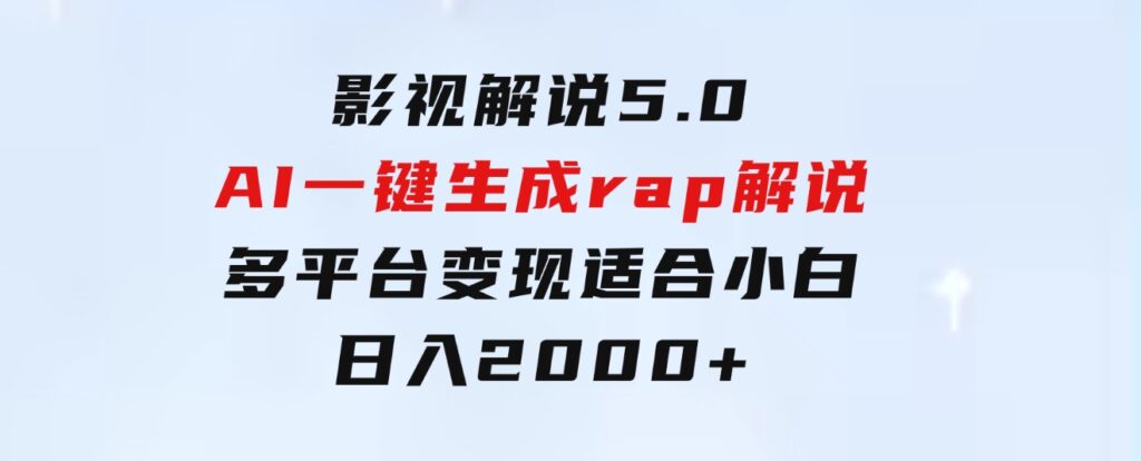 影视解说5.0AI一键生成rap解说多平台变现，适合小白，日入2000+-92资源网