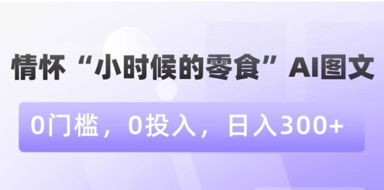 情怀“小时候的零食”AI图文，0门槛，0投入，日入300+【揭秘】-92资源网