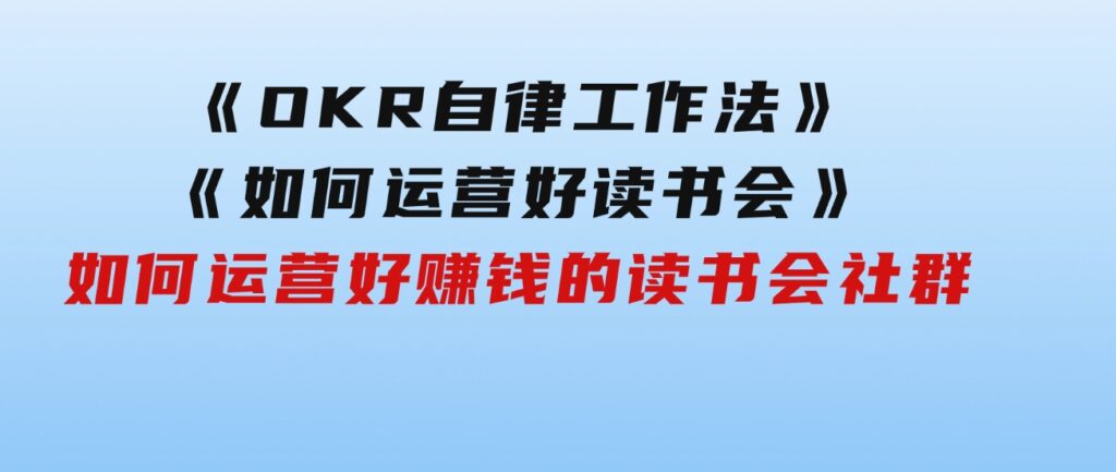 《OKR自律工作法》＋《如何运营好读书会》如何运营好赚钱的读书会社群-92资源网