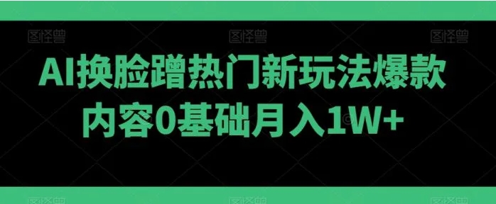 AI换脸蹭热门新玩法爆款内容0基础月入1W+-92资源网