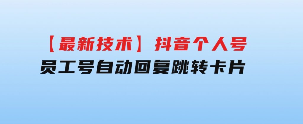 【最新技术】抖音个人号、员工号自动回复跳转卡片-92资源网