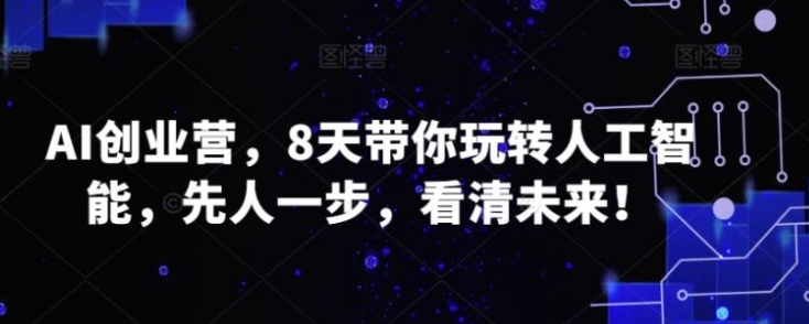 AI创业营，8天带你玩转人工智能，先人一步，看清未来！-92资源网