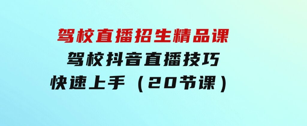 驾校直播招生精品课驾校抖音直播技巧快速上手（20节课）-92资源网