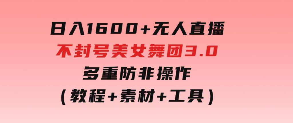 日入1600+无人直播不封号美女舞团3.0多重防非操作（教程+素材+工具）-92资源网