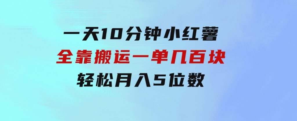 一天10分钟小红薯全靠搬运一单几百块轻松月入5位数-92资源网