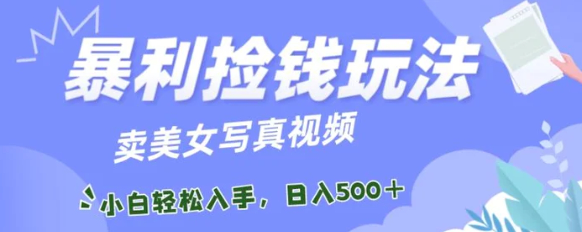 暴利捡钱玩法，卖美女写真视频，100%原创视频，小白轻松上手，单日收益500+-92资源网