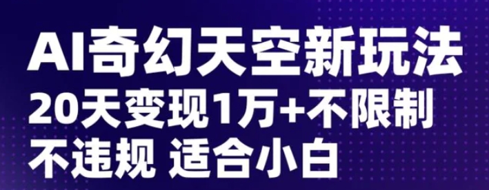 AI奇幻天空，20天变现五位数玩法，不限制不违规不封号玩法，适合小白操作【揭秘】-92资源网