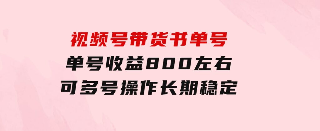 视频号带货书单号，单号收益800左右可多号操作，长期稳定-92资源网