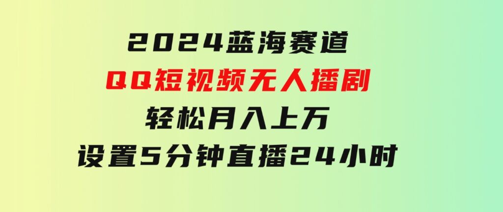 2024蓝海赛道，QQ短视频无人播剧，轻松月入上万，设置5分钟，直播24小时-92资源网