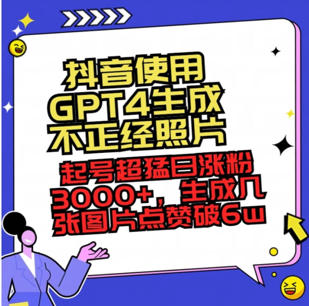 抖音使用GPT4生成不正经照片,起号超猛日涨粉3000+,生成几张图片点赞破6w+-副业项目资源网