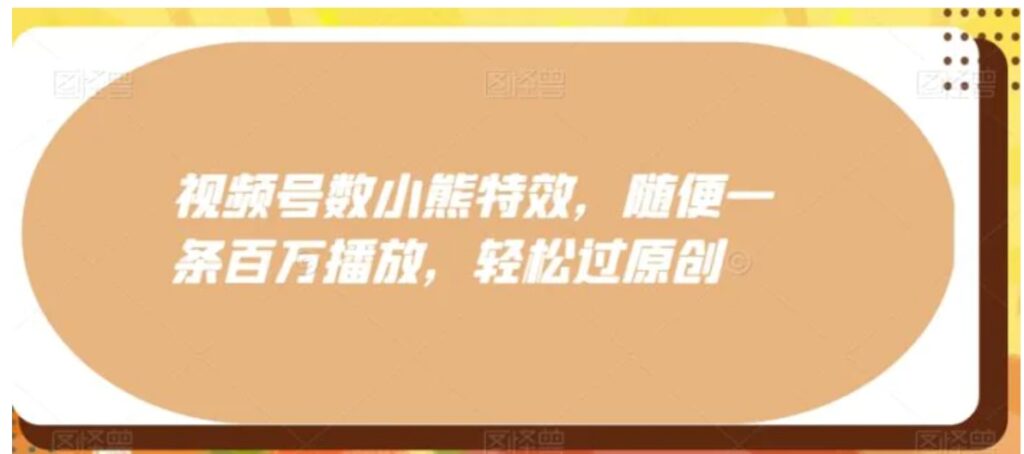 视频号数小熊特效,随便一条百万播放,轻松过原创-副业项目资源网