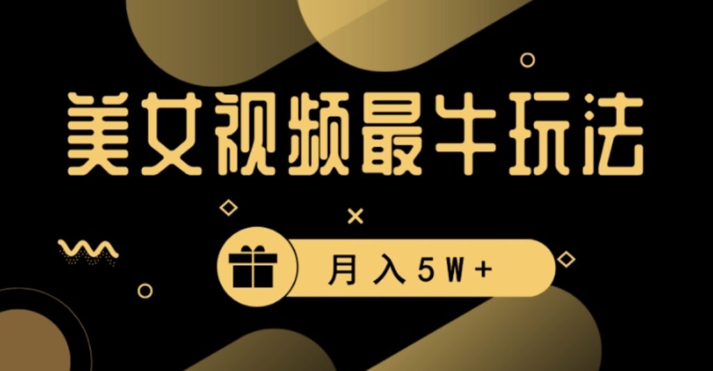 美女短视频最牛玩法，流量高，变现快，轻松月入5W+【揭秘】-副业项目资源网