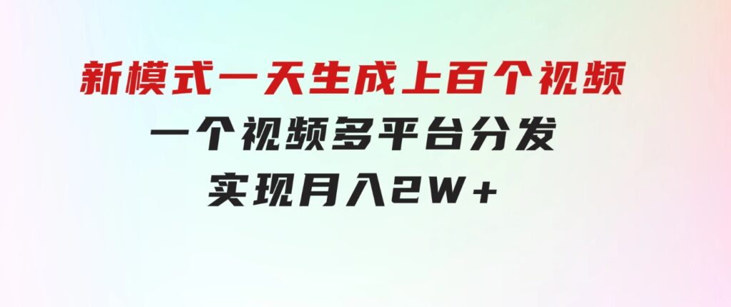 新模式！一天生成上百个视频，一个视频多平台分发，实现月入2W+-92资源网