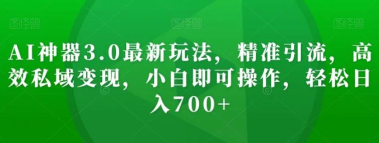 AI神器3.0最新玩法，精准引流，高效私域变现，小白即可操作，轻松日入700+【揭秘】-92资源网