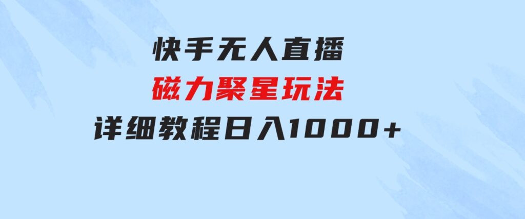 快手无人直播磁力聚星玩法，详细教程，日入1000+-92资源网