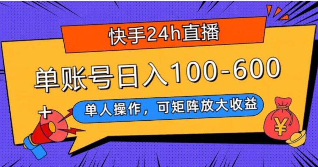 快手24h直播,单人操作,可矩阵放大收益,单账号日入100-600+-副业项目资源网