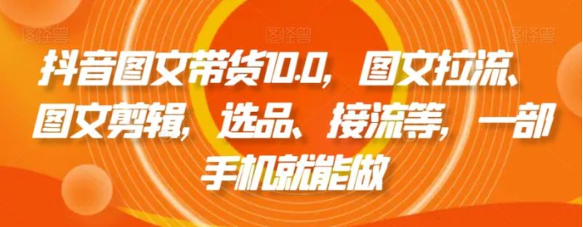 抖音图文带货10.0，图文拉流、图文剪辑，选品、接流等，一部手机就能做-92资源网