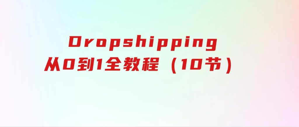 Dropshipping基础课程，Dropshipping从0到1全教程（10节）-92资源网